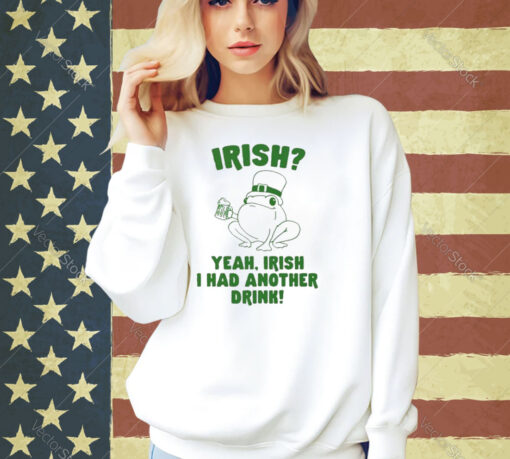 Irish Yeah Irish I Had Another Drink T-Shirt