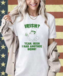 Irish Yeah Irish I Had Another Drink T-Shirt