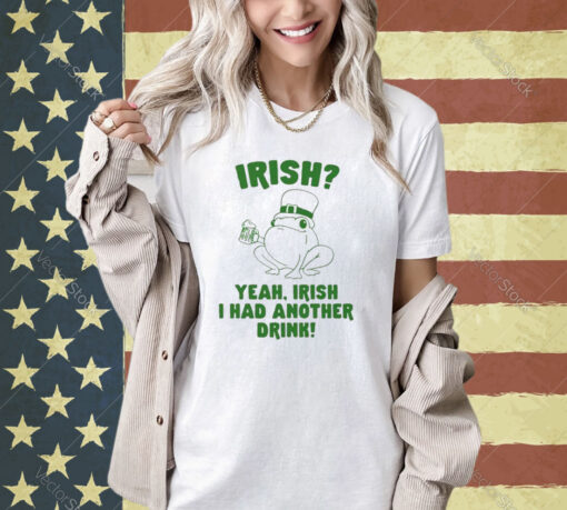 Irish Yeah Irish I Had Another Drink T-Shirt