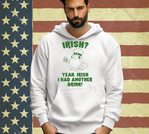 Irish Yeah Irish I Had Another Drink T-Shirt