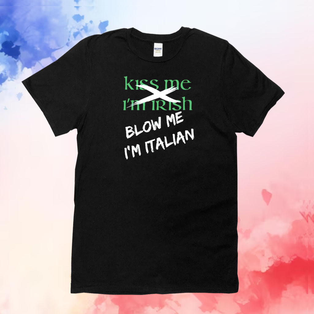 Kiss me im irish blow me im Italian T-Shirt
