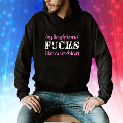 My Boyfriend Fucks Like A Lesbian Hoodie