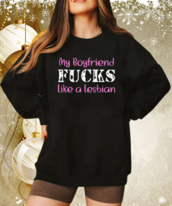 My Boyfriend Fucks Like A Lesbian Sweatshirt
