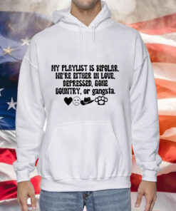 My playlist is bipolar were either in love depressed gone country Hoodie Shirt