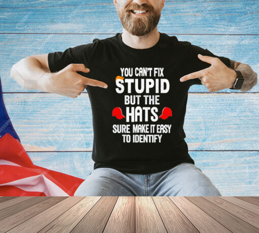 Offical You can’t fix stupid but the hats sure make it easy to identify T-Shirt