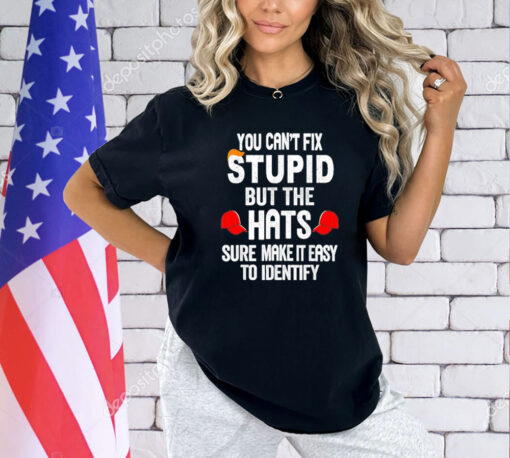 Offical You can’t fix stupid but the hats sure make it easy to identify T-Shirt