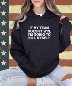 Official If My Team Doesn’t Win I’m Going To Kill Myself T-Shirt