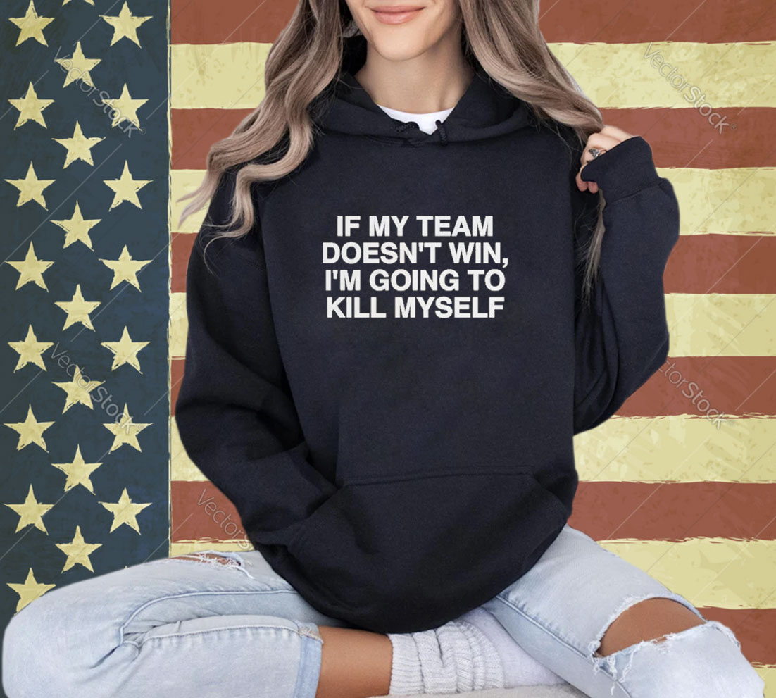 Official If My Team Doesn’t Win I’m Going To Kill Myself T-Shirt