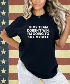 Official If My Team Doesn’t Win I’m Going To Kill Myself T-Shirt