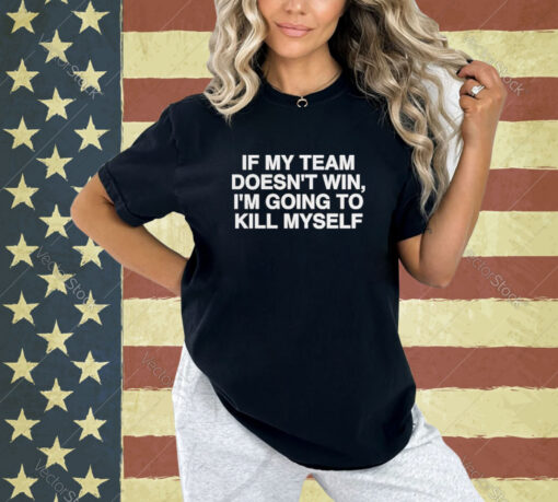 Official If My Team Doesn’t Win I’m Going To Kill Myself T-Shirt