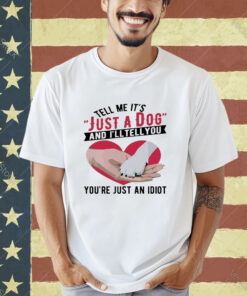 Official Tell Me It’s Just A Dog And I’ll Tell You You’re Just An Idiot Hand And Dog Paw And Heart T-shirt