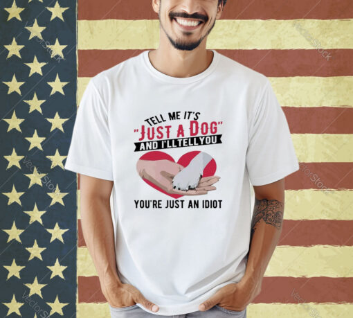 Official Tell Me It’s Just A Dog And I’ll Tell You You’re Just An Idiot Hand And Dog Paw And Heart T-shirt