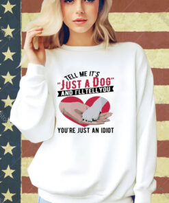 Official Tell Me It’s Just A Dog And I’ll Tell You You’re Just An Idiot Hand And Dog Paw And Heart T-shirt