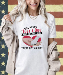 Official Tell Me It’s Just A Dog And I’ll Tell You You’re Just An Idiot Hand And Dog Paw And Heart T-shirt