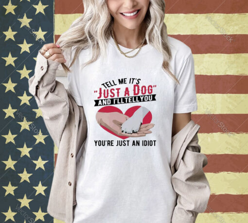 Official Tell Me It’s Just A Dog And I’ll Tell You You’re Just An Idiot Hand And Dog Paw And Heart T-shirt