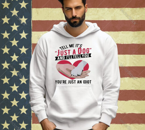 Official Tell Me It’s Just A Dog And I’ll Tell You You’re Just An Idiot Hand And Dog Paw And Heart T-shirt