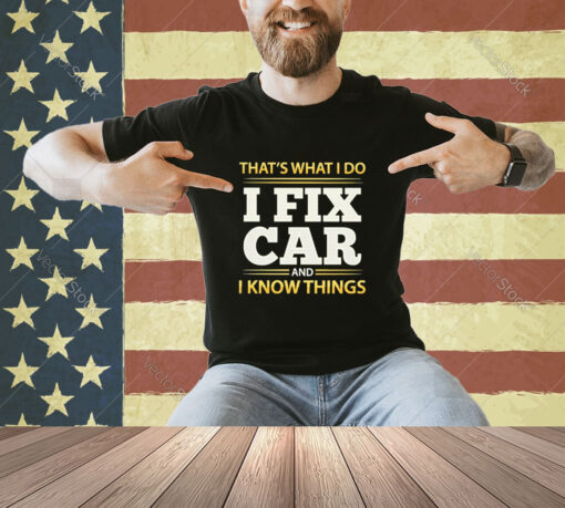 Official That’s What I Do I Fix Car And I Know Things T-shirt