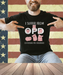 Pig I Suffer From OPD Obsessive Pig Disorder T-shirt