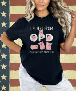 Pig I Suffer From OPD Obsessive Pig Disorder T-shirt