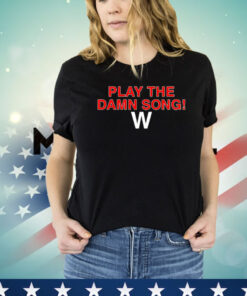 Play the damn song W Shirt