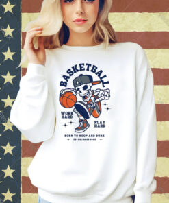 Skeleton Basketball Work Hard Play Hard Born To Hoop And Drunk T-shirt