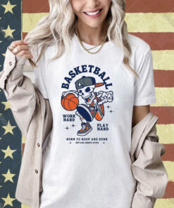 Skeleton Basketball Work Hard Play Hard Born To Hoop And Drunk T-shirt