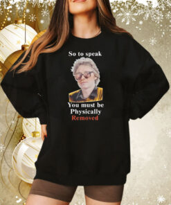 So To Speak You Must Be Physically Removed Sweatshirt