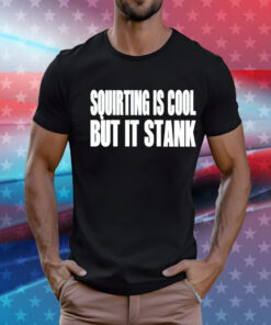 Squirting is cool but is stank T-Shirt