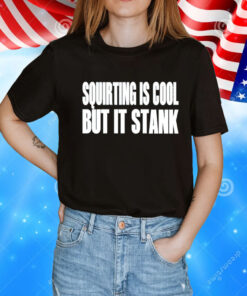 Squirting is cool but is stank T-Shirt