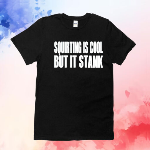 Squirting is cool but is stank T-Shirt