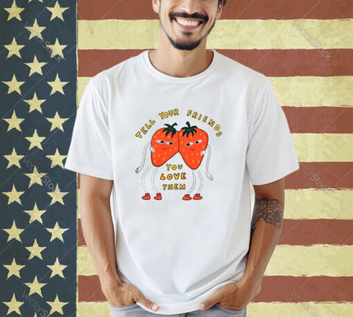 Strawberry tell your friends you love them T-shirt