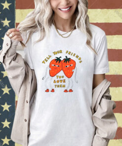 Strawberry tell your friends you love them T-shirt