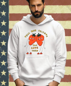 Strawberry tell your friends you love them T-shirt