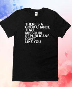 There’s a good chance that Missouri republicans don’t like you T-Shirt