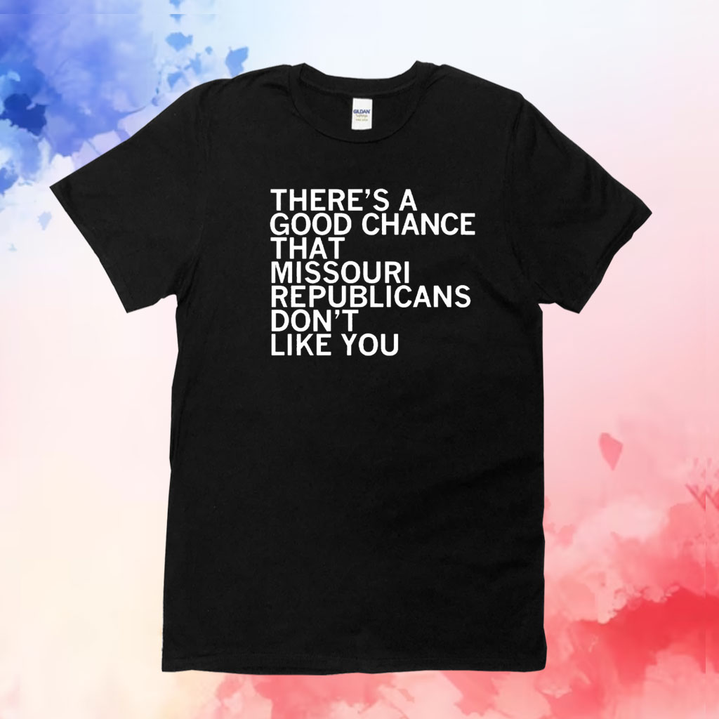 There’s a good chance that Missouri republicans don’t like you T-Shirt