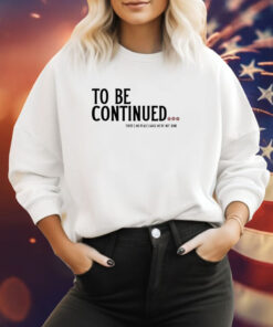 To Be Continued There's No Peace Cause We're Not Done Hoodie Shirts