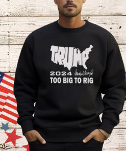 Trump 2024 Too Big To Rig T-Shirt