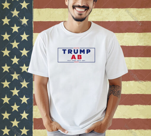 Trump Ab Put That Shit On 2024 T-shirt