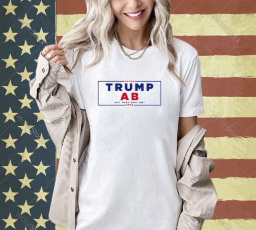 Trump Ab Put That Shit On 2024 T-shirt