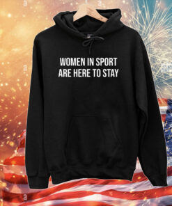 Women In Sport Are Here To Stay Hoodie Shirts
