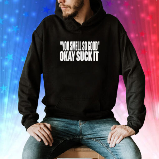 You Smell So Good Okay Suck It Hoodie