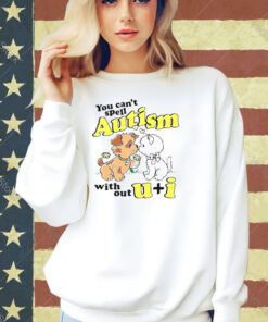 You can’t spell autism without u + I T-shirt