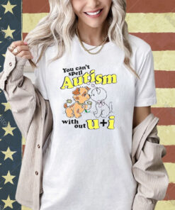 You can’t spell autism without u + I T-shirt