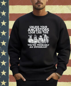 Your Ancestors Look Like This You're Probably An Immigrant T-Shirt