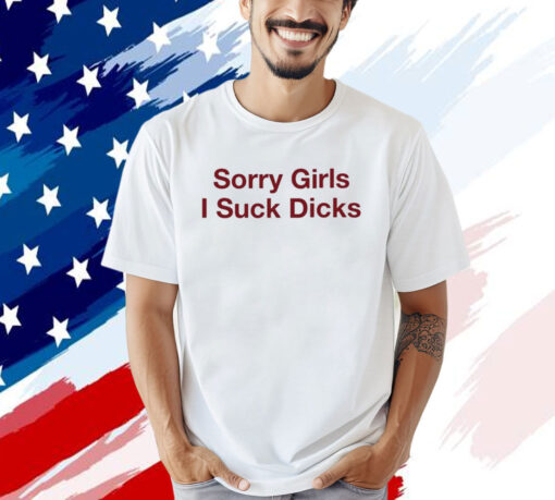 Sorry Girls I Suck Dicks t-shirt