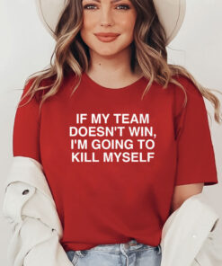 If My Team Doesn’t Win I’m Going To Kill Myself T Shirt