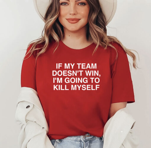 If My Team Doesn’t Win I’m Going To Kill Myself T Shirt