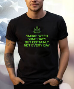 Smoke Weed Some Days But Certainly Not Every Day T Shirt