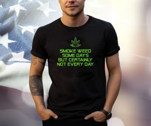 Smoke Weed Some Days But Certainly Not Every Day T Shirt