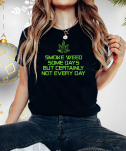 Smoke Weed Some Days But Certainly Not Every Day T Shirt